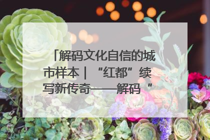 解码文化自信的城市样本｜“红都”续写新传奇——解码“共和国摇篮”瑞金的文化自信样本