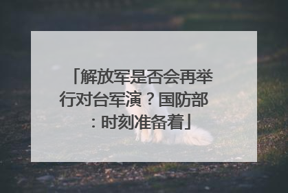 解放军是否会再举行对台军演？国防部：时刻准备着