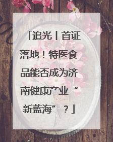追光丨首证落地！特医食品能否成为济南健康产业“新蓝海”？