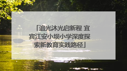 追光沐光启新程 宜宾江安小坝小学深度探索新教育实践路径