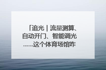 追光｜流量测算、自动开门、智能调光……这个体育场馆咋这么先进？