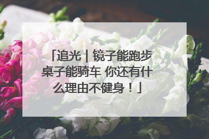 追光｜镜子能跑步 桌子能骑车 你还有什么理由不健身！