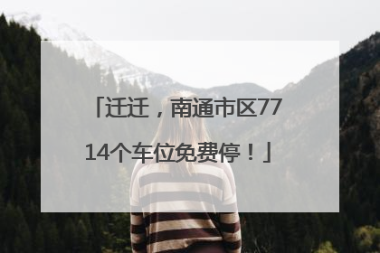 迁迁，南通市区7714个车位免费停！