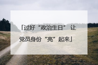 过好“政治生日” 让党员身份“亮”起来