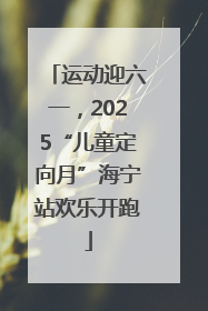 运动迎六一，2025“儿童定向月”海宁站欢乐开跑
