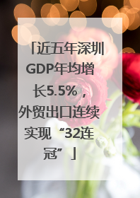近五年深圳GDP年均增长5.5%，外贸出口连续实现“32连冠”