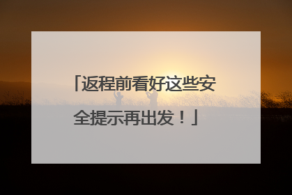 返程前看好这些安全提示再出发！