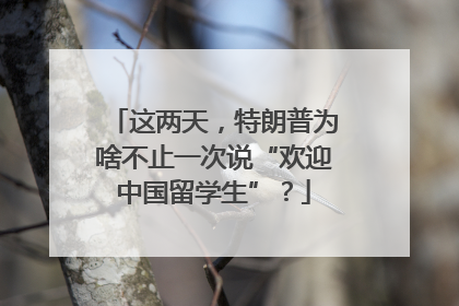 这两天，特朗普为啥不止一次说“欢迎中国留学生”？