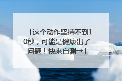 这个动作坚持不到10秒，可能是健康出了问题！快来自测→