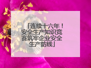 连续十六年！安全生产知识竞赛筑牢企业安全生产防线