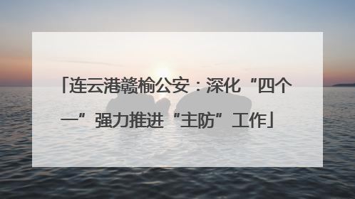 连云港赣榆公安：深化“四个一”强力推进“主防”工作