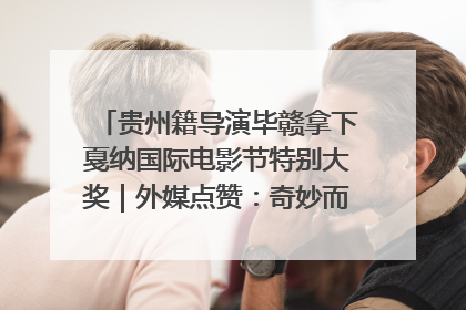 贵州籍导演毕赣拿下戛纳国际电影节特别大奖｜外媒点赞：奇妙而广阔的纯粹电影梦