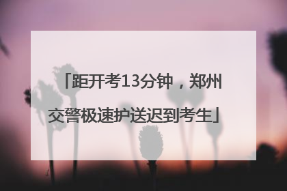 距开考13分钟，郑州交警极速护送迟到考生