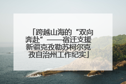 跨越山海的“双向奔赴”——宿迁支援新疆克孜勒苏柯尔克孜自治州工作纪实