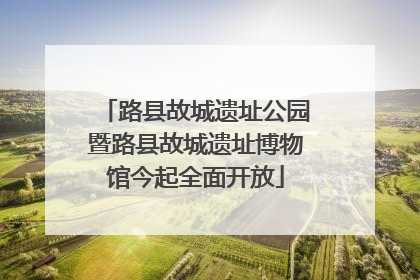 路县故城遗址公园暨路县故城遗址博物馆今起全面开放