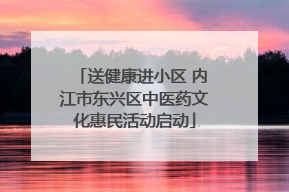 送健康进小区 内江市东兴区中医药文化惠民活动启动