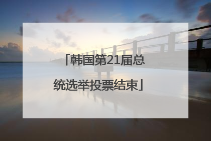 韩国第21届总统选举投票结束