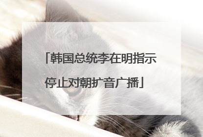 韩国总统李在明指示停止对朝扩音广播