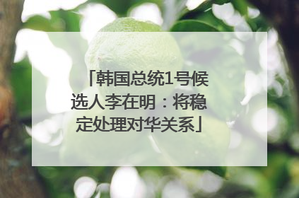韩国总统1号候选人李在明：将稳定处理对华关系
