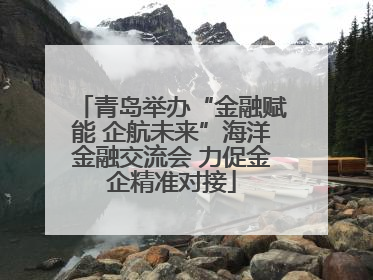 青岛举办“金融赋能 企航未来”海洋金融交流会 力促金企精准对接