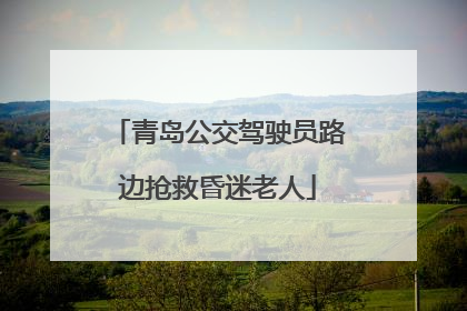 青岛公交驾驶员路边抢救昏迷老人