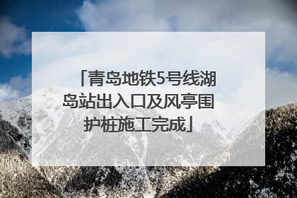 青岛地铁5号线湖岛站出入口及风亭围护桩施工完成