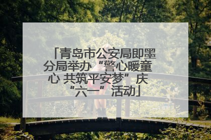 青岛市公安局即墨分局举办“警心暖童心 共筑平安梦”庆“六一”活动