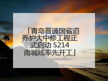 青岛普通国省道养护大中修工程正式启动 S214南城线率先开工