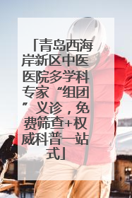 青岛西海岸新区中医医院多学科专家“组团”义诊，免费筛查+权威科普一站式