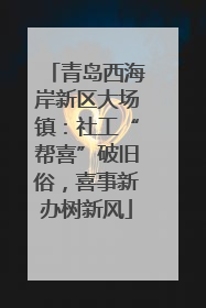 青岛西海岸新区大场镇：社工“帮喜”破旧俗，喜事新办树新风