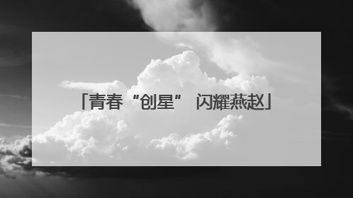 青春“创星” 闪耀燕赵