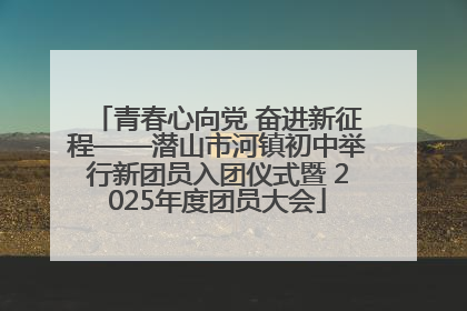 青春心向党 奋进新征程——潜山市河镇初中举行新团员入团仪式暨 2025年度团员大会