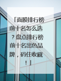 面膜排行榜前十名怎么选？盘点排行榜前十名出色品牌，码住收藏！