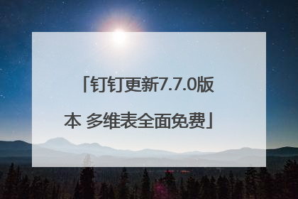 钉钉更新7.7.0版本 多维表全面免费