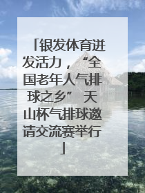 银发体育迸发活力，“全国老年人气排球之乡” 天山杯气排球邀请交流赛举行