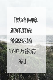 铁路保障迎峰度夏 能源运输 守护万家清凉