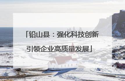 铅山县：强化科技创新 引领企业高质量发展