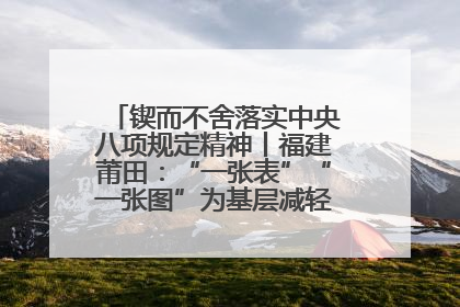 锲而不舍落实中央八项规定精神丨福建莆田：“一张表”“一张图”为基层减轻“数字负担”