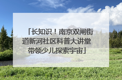 长知识！南京双闸街道新河社区科普大讲堂带领少儿探索宇宙