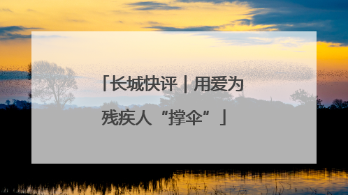 长城快评｜用爱为残疾人“撑伞”