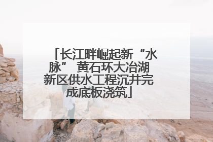 长江畔崛起新“水脉” 黄石环大冶湖新区供水工程沉井完成底板浇筑