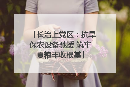 长治上党区：抗旱保农设备驰援 筑牢夏粮丰收根基