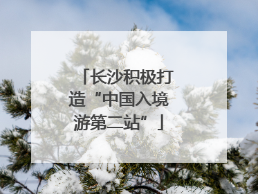 长沙积极打造“中国入境游第二站”