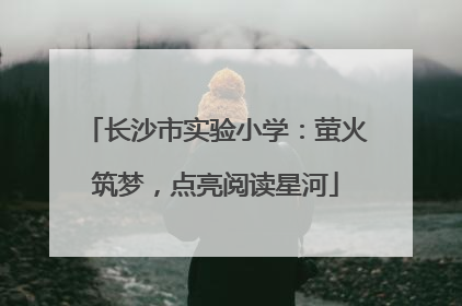 长沙市实验小学：萤火筑梦，点亮阅读星河