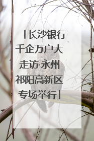 长沙银行千企万户大走访·永州祁阳高新区专场举行