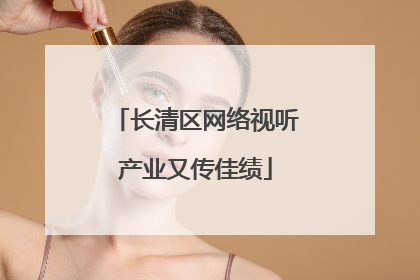 长清区网络视听产业又传佳绩