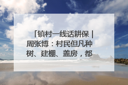 镇村一线话耕保｜周张博：村民但凡种树、建棚、盖房，都要向街道报批