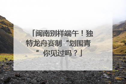 闽南别样端午！独特龙舟赛制“划围青”你见过吗？