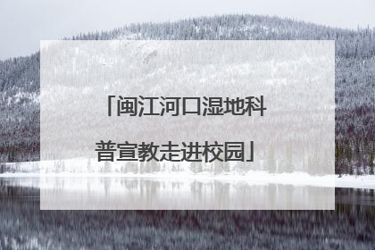 闽江河口湿地科普宣教走进校园