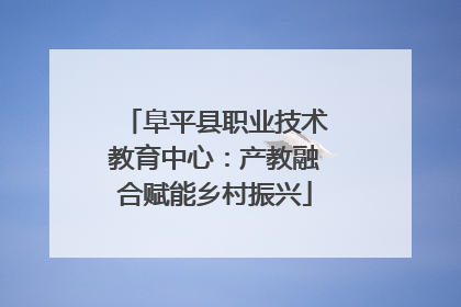 阜平县职业技术教育中心：产教融合赋能乡村振兴